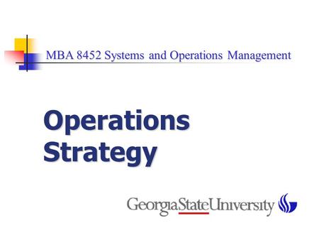 MBA 8452 Systems and Operations Management MBA 8452 Systems and Operations Management Operations Strategy.
