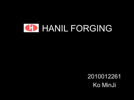 HANIL FORGING 2010012261 Ko MinJi. ▪ Index About ‘HANIL FORGING’ Product - Axle shaft, Spindle. Etc. Manufacturing Process - Axle shaft.