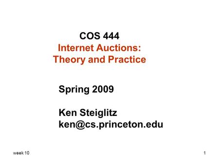 Week 101 COS 444 Internet Auctions: Theory and Practice Spring 2009 Ken Steiglitz