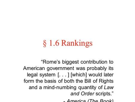 § 1.6 Rankings “Rome’s biggest contribution to American government was probably its legal system [... ] [which] would later form the basis of both the.