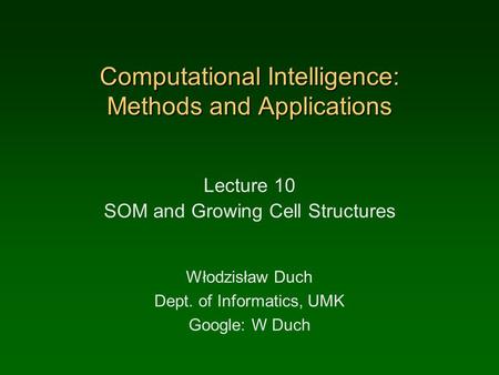 Computational Intelligence: Methods and Applications Lecture 10 SOM and Growing Cell Structures Włodzisław Duch Dept. of Informatics, UMK Google: W Duch.