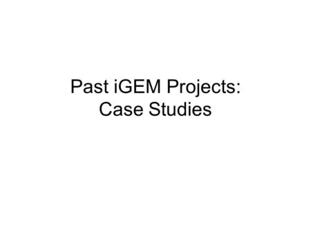 Past iGEM Projects: Case Studies. 2006 Projects: Neat Gadgets University of Arizona: Bacterial water color BU: Bacterial nightlight Brown: Bacterial freeze.