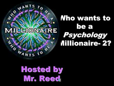 Who wants to be a Psychology Millionaire- 2? Hosted by Mr. Reed.