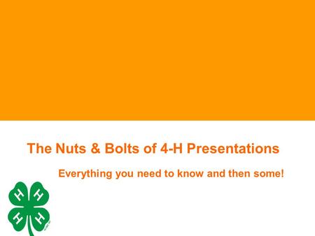 The Nuts & Bolts of 4-H Presentations Everything you need to know and then some!