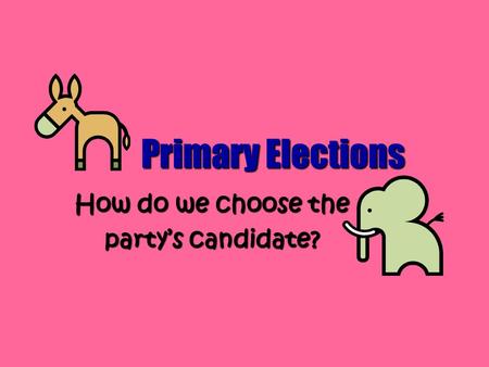 Primary Elections How do we choose the party’s candidate?
