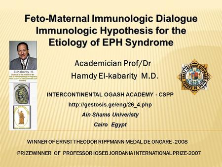 Academician Prof/Dr Hamdy El-kabarity M.D. WINNER OF ERNST THEODOR RIPPMANN MEDAL DE ONOARE -2008 Feto-Maternal Immunologic Dialogue Immunologic Hypothesis.