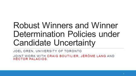 Robust Winners and Winner Determination Policies under Candidate Uncertainty JOEL OREN, UNIVERSITY OF TORONTO JOINT WORK WITH CRAIG BOUTILIER, JÉRÔME LANG.