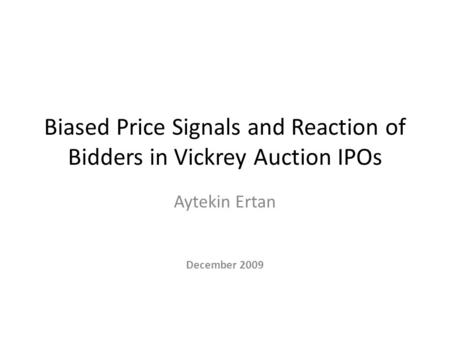 Biased Price Signals and Reaction of Bidders in Vickrey Auction IPOs Aytekin Ertan December 2009.