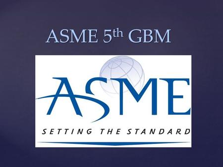 { ASME 5 th GBM ASME 5 th GBM. Old Guard Competitions: Students members of ASME compete to present their technical content organization, delivery and.