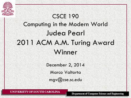 UNIVERSITY OF SOUTH CAROLINA Department of Computer Science and Engineering CSCE 190 Computing in the Modern World Judea Pearl 2011 ACM A.M. Turing Award.