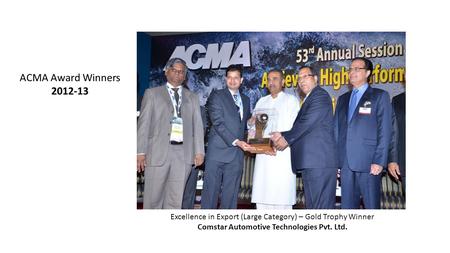 Excellence in Export (Large Category) – Gold Trophy Winner Comstar Automotive Technologies Pvt. Ltd. ACMA Award Winners 2012-13.