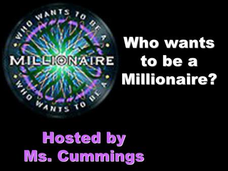 Who wants to be a Millionaire? Hosted by Ms. Cummings.
