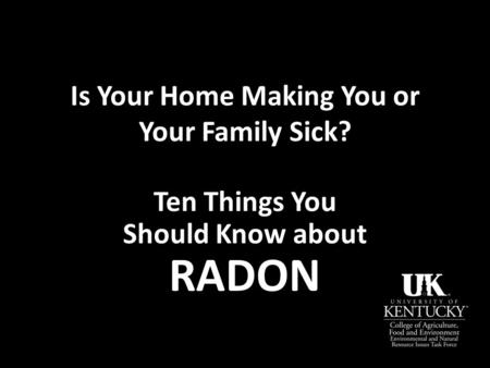 Is Your Home Making You or Your Family Sick? Ten Things You Should Know about RADON.