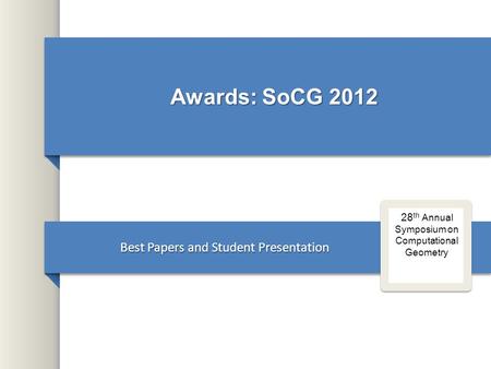 Awards: SoCG 2012 Best Papers and Student Presentation 28 th Annual Symposium on Computational Geometry.