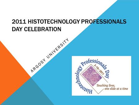 2011 HISTOTECHNOLOGY PROFESSIONALS DAY CELEBRATION ARGOSY UNIVERSITY.