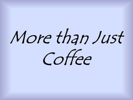 More than Just Coffee. By Whitney Kriz University of Illinois Class of 2010.