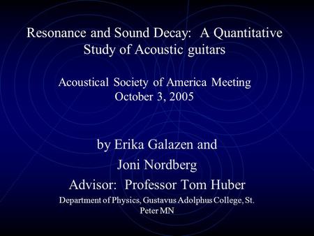 Resonance and Sound Decay: A Quantitative Study of Acoustic guitars Acoustical Society of America Meeting October 3, 2005 by Erika Galazen and Joni Nordberg.