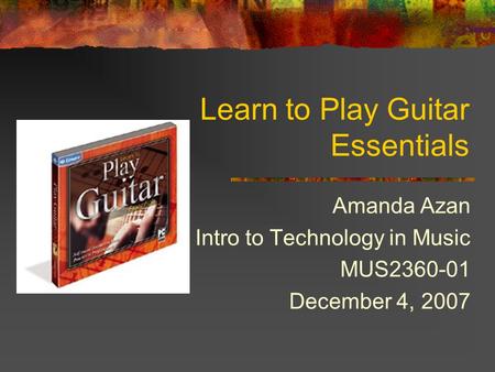 Learn to Play Guitar Essentials Amanda Azan Intro to Technology in Music MUS2360-01 December 4, 2007.