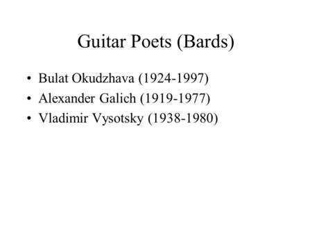 Guitar Poets (Bards) Bulat Okudzhava (1924-1997) Alexander Galich (1919-1977) Vladimir Vysotsky (1938-1980)