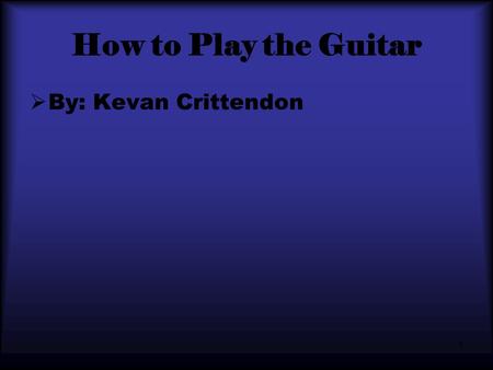 1 How to Play the Guitar  By: Kevan Crittendon. 2 What you will need.  A guitar  A pick  An amp  2 cords for the amp and guitar  A power source.