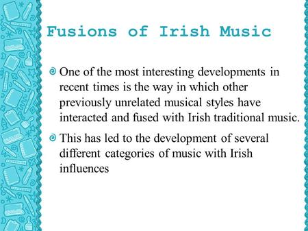Fusions of Irish Music One of the most interesting developments in recent times is the way in which other previously unrelated musical styles have interacted.