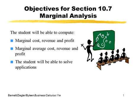 Barnett/Ziegler/Byleen Business Calculus 11e1 Objectives for Section 10.7 Marginal Analysis The student will be able to compute: ■ Marginal cost, revenue.