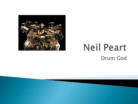 Drum God.  Born in Canada in 1952  Showed musical talent at a young age  Dropped out of high school and traveled to England to explore music How did.
