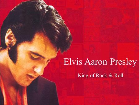 Elvis Aaron Presley King of Rock & Roll. Previous Knowledge What do we already know about Elvis Presley? When did he live? What kinds of music did he.