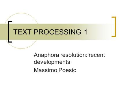 TEXT PROCESSING 1 Anaphora resolution: recent developments Massimo Poesio.