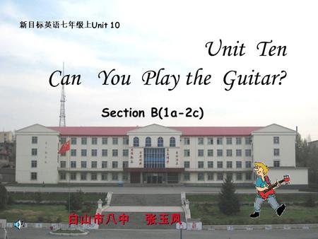 Section B(1a-2c) 白山市八中 张玉凤 Unit Ten Can You Play the Guitar? 新目标英语七年级上 Unit 10.