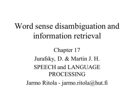 Word sense disambiguation and information retrieval Chapter 17 Jurafsky, D. & Martin J. H. SPEECH and LANGUAGE PROCESSING Jarmo Ritola -