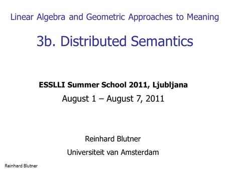 Reinhard Blutner 1 Linear Algebra and Geometric Approaches to Meaning 3b. Distributed Semantics Reinhard Blutner Universiteit van Amsterdam ESSLLI Summer.