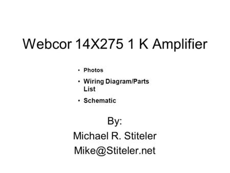 Webcor 14X275 1 K Amplifier By: Michael R. Stiteler Photos Wiring Diagram/Parts List Schematic.