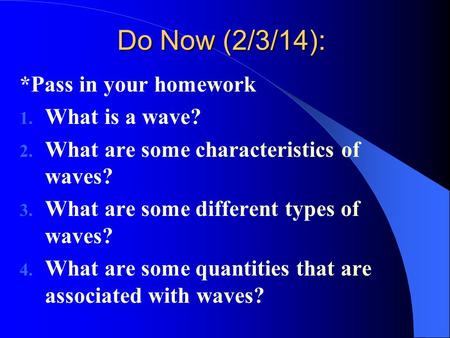 Do Now (2/3/14): *Pass in your homework 1. What is a wave? 2. What are some characteristics of waves? 3. What are some different types of waves? 4. What.