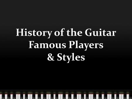 History of the Guitar Famous Players & Styles. History of the Guitar.