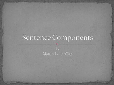 By Martin L. Loeffler. A sentence is made up of only two things. A subject (Nominative) One conjugated verb based on the subject It may contain two other.