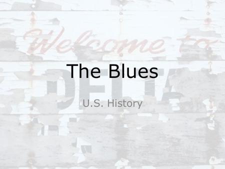 The Blues U.S. History. Quotes on the Blues “If you don’t know the blues, there’s no point in picking up the guitar and playing rock and roll or any other.