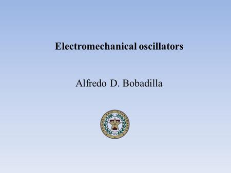 Electromechanical oscillators Alfredo D. Bobadilla.