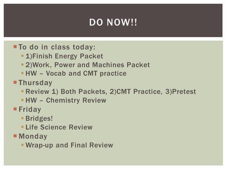  To do in class today:  1)Finish Energy Packet  2)Work, Power and Machines Packet  HW – Vocab and CMT practice  Thursday  Review 1) Both Packets,