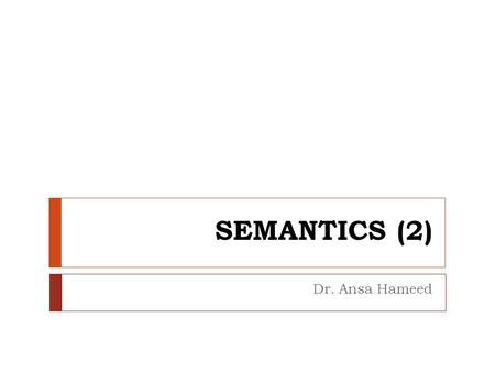 SEMANTICS (2) Dr. Ansa Hameed.
