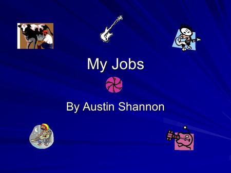 My Jobs By Austin Shannon. The Jobs that I want to do Farmer- A farm worker Guitar Player-A person who plays music. Aerospace Engineer- A person who builds.