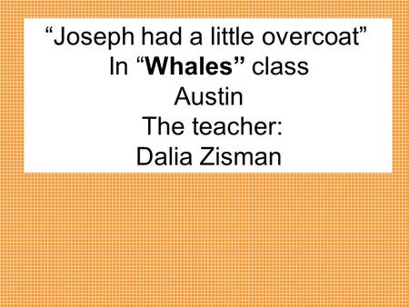 “Joseph had a little overcoat” In “Whales” class Austin The teacher: Dalia Zisman.
