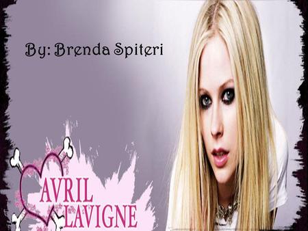 By: Brenda Spiteri. Avril Lavigne Born on the 27 th of September 1984 She is from Belleville, Ontario She belongs to a religious family Her occupation.