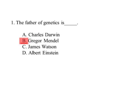 1. The father of genetics is_____ A. Charles Darwin B. Gregor Mendel C