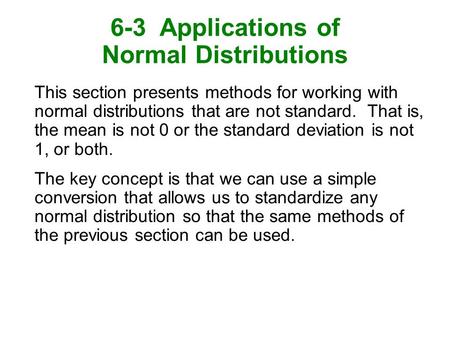 6-3 Applications of Normal Distributions This section presents methods for working with normal distributions that are not standard. That is, the mean is.