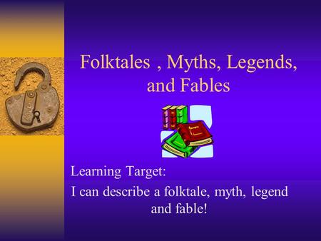 Folktales, Myths, Legends, and Fables Learning Target: I can describe a folktale, myth, legend and fable!