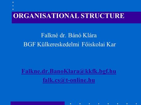 ORGANISATIONAL STRUCTURE Falkné dr. Bánó Klára BGF Külkereskedelmi Főiskolai Kar