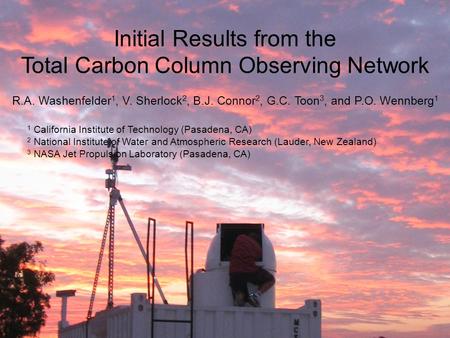 Initial Results from the Total Carbon Column Observing Network R.A. Washenfelder 1, V. Sherlock 2, B.J. Connor 2, G.C. Toon 3, and P.O. Wennberg 1 1 California.