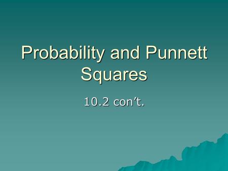 Probability and Punnett Squares 10.2 con’t..  Punnett squares are used to calculate the probabilities of genetic outcomes if the genetic makeup of the.