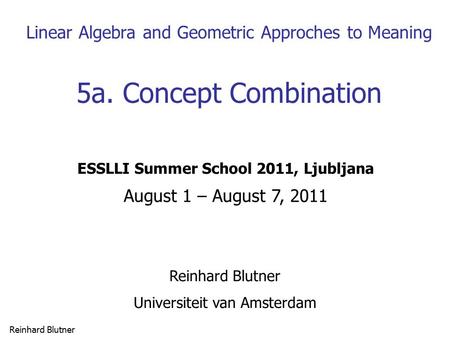 Reinhard Blutner 1 Linear Algebra and Geometric Approches to Meaning 5a. Concept Combination Reinhard Blutner Universiteit van Amsterdam ESSLLI Summer.